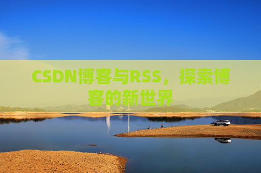 CSDN博客与RSS，探索博客的新世界