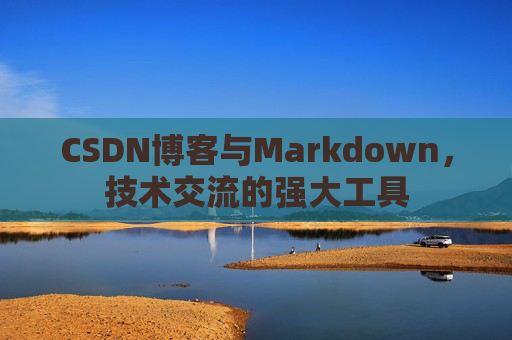 CSDN博客与Markdown，技术交流的强大工具